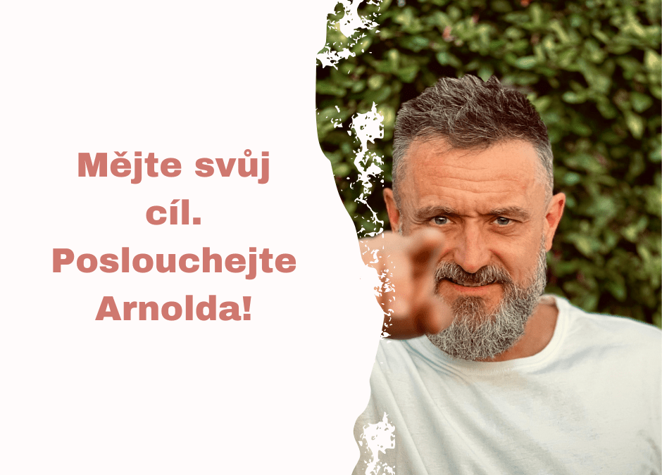 Měj svůj cíl. Poslouchej Arnolda!